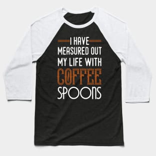 I have measured out my life with coffee spoons-coffee lovers QUOTES Baseball T-Shirt